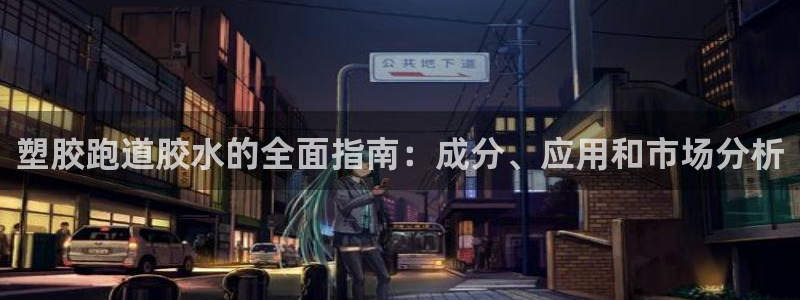 谈球吧网站：塑胶跑道胶水的全面指南：成分、应用和市场