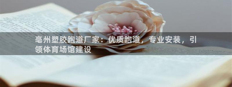 tqb谈球吧：亳州塑胶跑道厂家：优质跑道，专业安装，引
领体育场馆建设