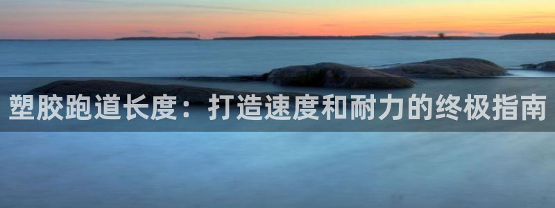 谈球吧在线：塑胶跑道长度：打造速度和耐力的终极指南