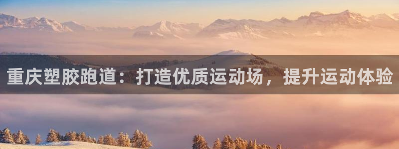 谈球吧官方网站：重庆塑胶跑道：打造优质运动场，提升运