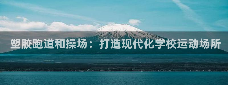 谈球吧体育综合台： 塑胶跑道和操场：打造现代化学校运