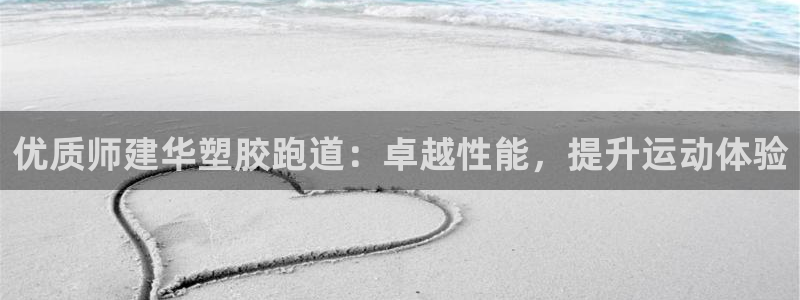 谈球吧官网app：优质师建华塑胶跑道：卓越性能，提升运动体验