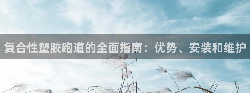 谈球吧体育官方入口：复合性塑胶跑道的全面指南：优势、