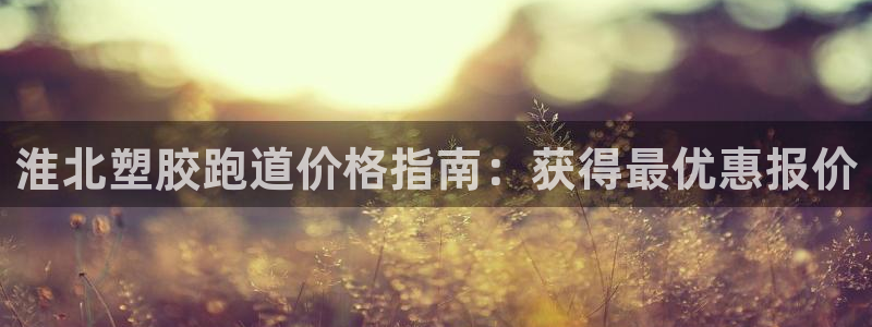 谈球吧算违法行为吗：淮北塑胶跑道价格指南：获得最优惠报价