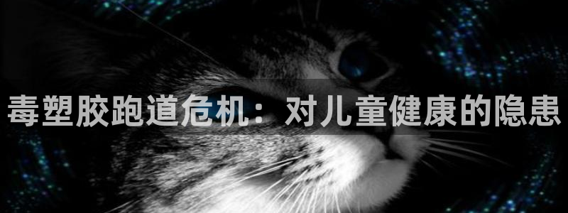 谈球吧体育app下载官网：毒塑胶跑道危机：对儿童健康的隐患