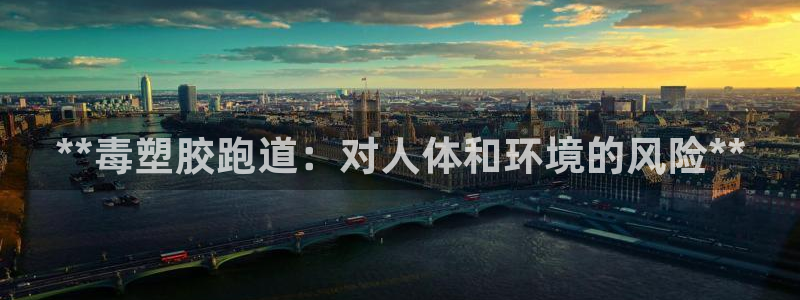 谈球吧打不开了：**毒塑胶跑道：对人体和环境的风险*