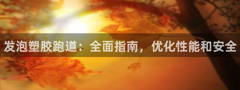 谈球吧官网在线入口：发泡塑胶跑道：全面指南，优化性能和安全