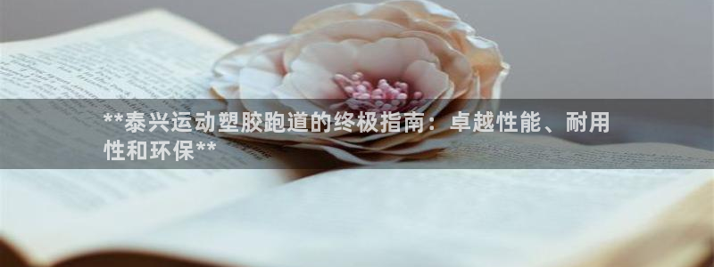 谈球吧体育首页综合登陆：**泰兴运动塑胶跑道的终极指南：卓越性能、耐用
性和环保**