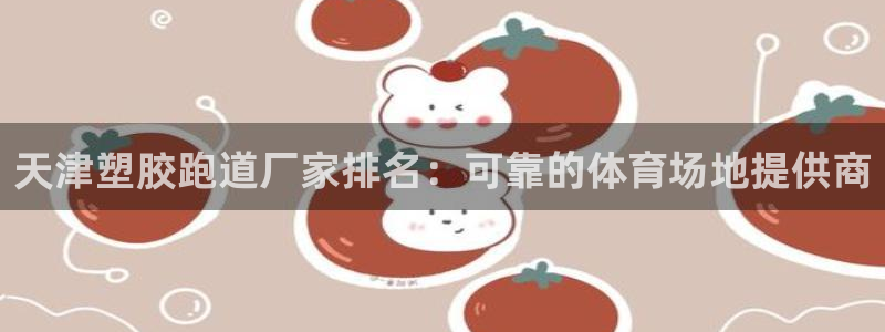 谈球吧官方网站：天津塑胶跑道厂家排名：可靠的体育场地提供商