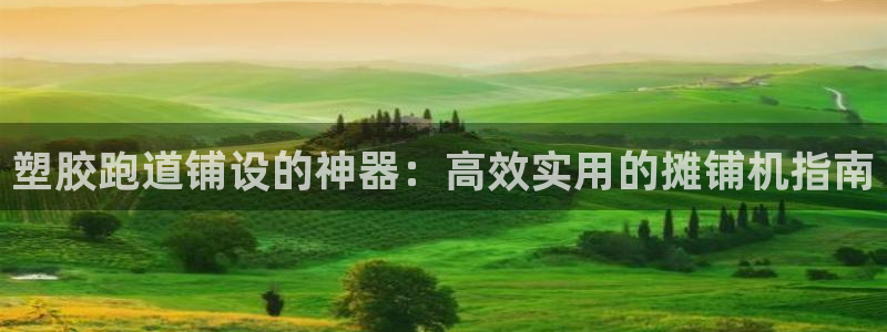 谈球吧app赛事分析在哪里看：塑胶跑道铺设的神器：高效实用的摊铺机指南