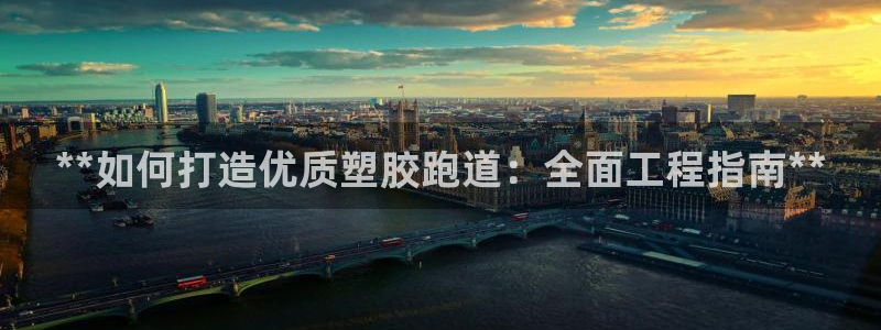 谈球吧黑款不：**如何打造优质塑胶跑道：全面工程指南