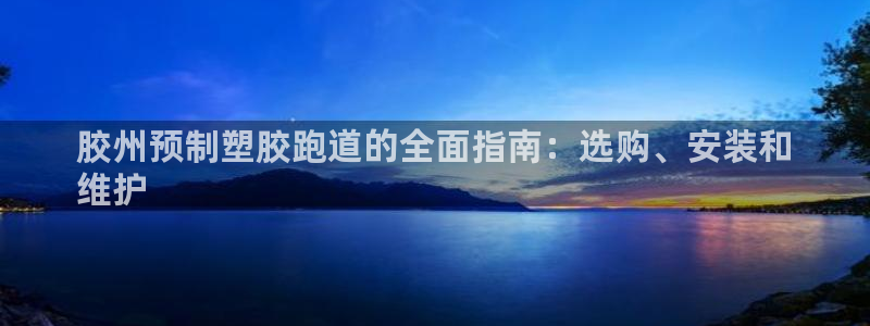 谈球吧算违法行为吗：胶州预制塑胶跑道的全面指南：选购、安装和
维护