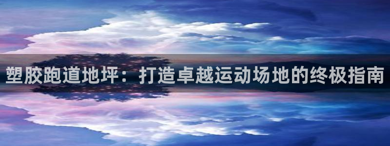 谈球吧网页登陆：塑胶跑道地坪：打造卓越运动场地的终极