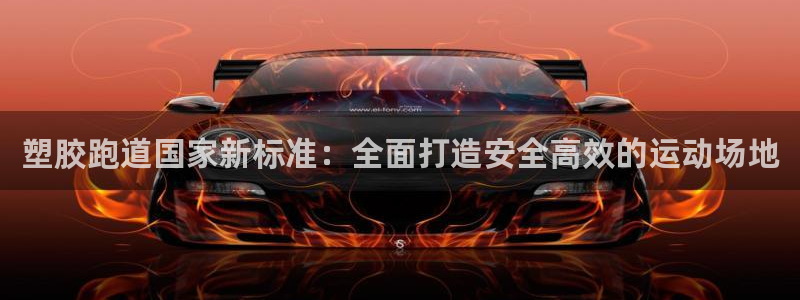 谈球吧是黑台子吗知乎小说：塑胶跑道国家新标准：全面打造安全高效的运动场地