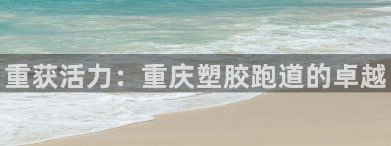 谈球吧体育官网在线入口：重获活力：重庆塑胶跑道的卓越