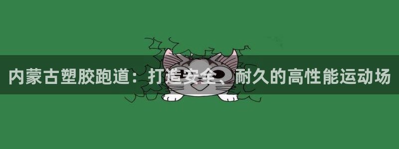 谈球吧不出款：内蒙古塑胶跑道：打造安全、耐久的高性能运动场