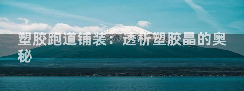 谈球吧体育官方入口：塑胶跑道铺装：透析塑胶晶的奥
秘