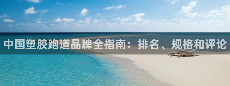 谈球吧平台app：中国塑胶跑道品牌全指南：排名、规格