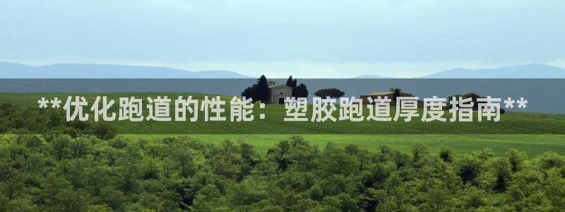 谈球吧官网在线入口免费观看视频下载：**优化跑道的性能：塑胶跑道厚度指南**