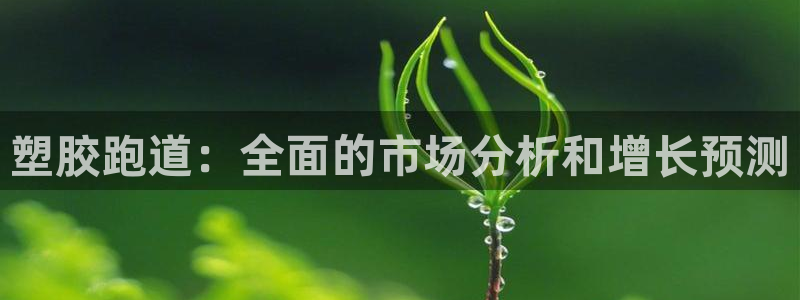 谈球吧娱乐app下载官网苹果：塑胶跑道：全面的市场分
