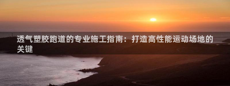 谈球吧体育app下载官网手机版苹果：透气塑胶跑道的专