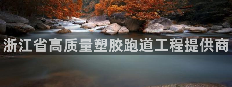 谈球吧能提现不：浙江省高质量塑胶跑道工程提供商