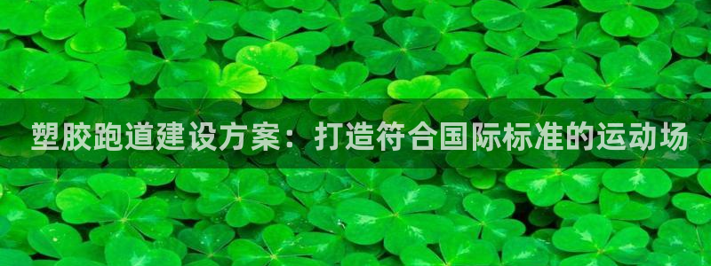 谈球吧算违法行为吗为什么： 塑胶跑道建设方案：打造符合国际标