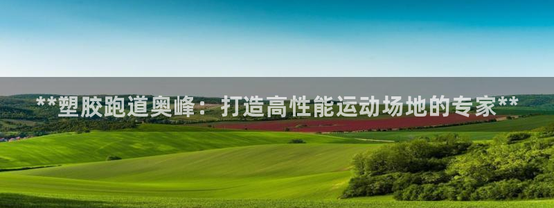 谈球吧官网在线入口免费观看视频：**塑胶跑道奥峰：打造高性能运动场地的专家**