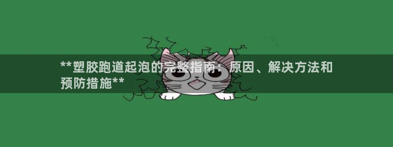 谈球吧娱乐app下载官网苹果版：**塑胶跑道起泡的完