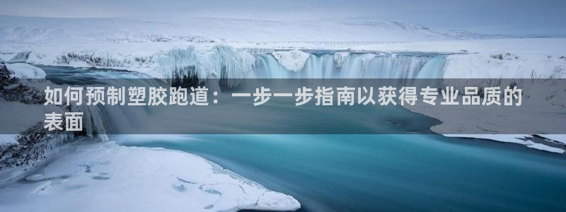 谈球吧算违法行为吗：如何预制塑胶跑道：一步一步指南以