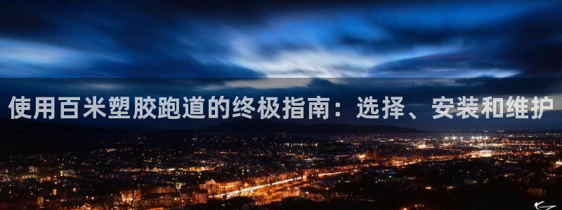 谈球吧官网在线入口手机版：使用百米塑胶跑道的终极指南