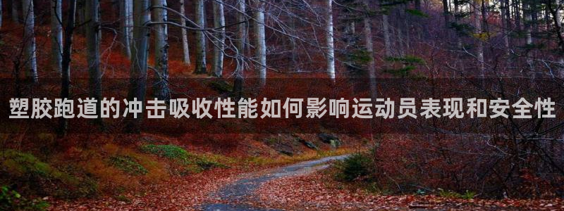 谈球吧APP：塑胶跑道的冲击吸收性能如何影响运动员表