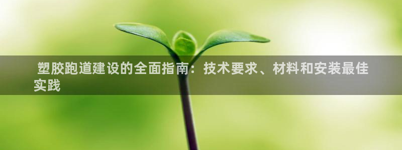 谈球吧体育app下载足球比赛： 塑胶跑道建设的全面指南：技术要求、材料和安装最佳
实践